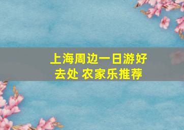 上海周边一日游好去处 农家乐推荐